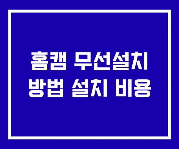 홈캠 무선설치 방법 설치 비용
