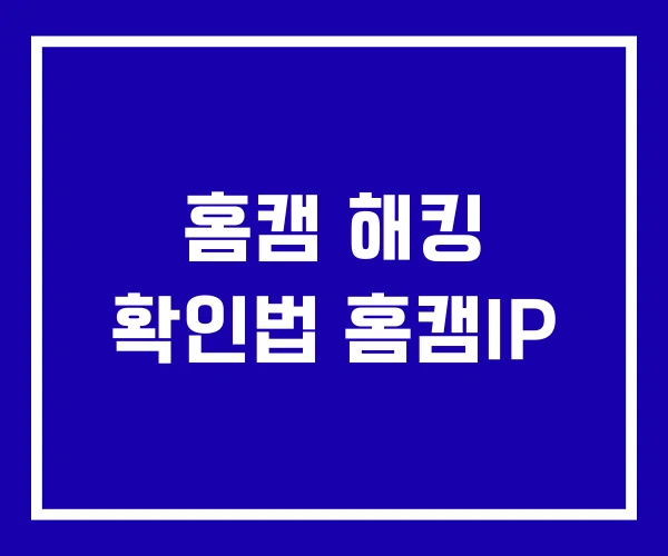 홈캠 해킹 확인법 홈캠IP 홈캠 해킹 확인법 홈캠IP