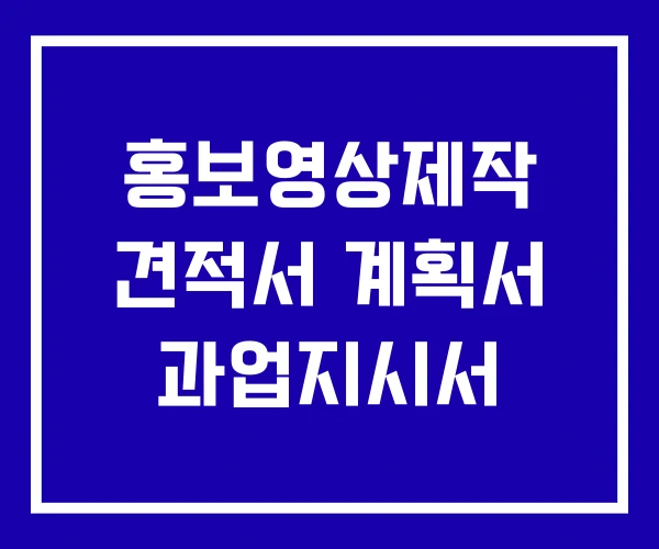 홍보영상제작 견적서 계획서 과업지시서 홍보영상제작 견적서 계획서 과업지시서
