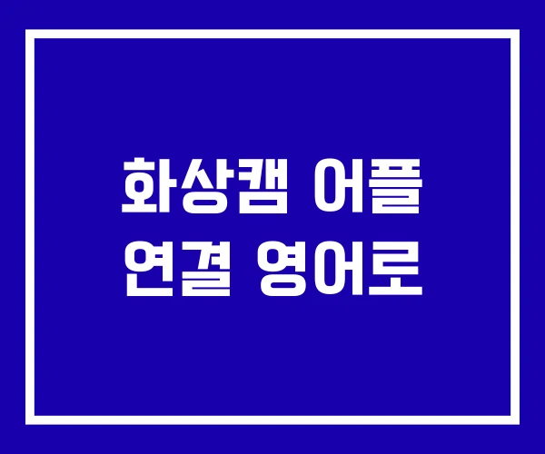화상캠 어플 연결 영어로
