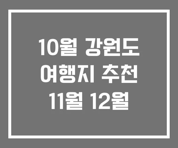 10월 강원도 여행지 추천 11월 12월