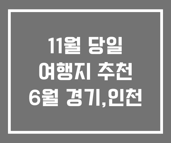 11월 당일 여행지 추천 6월 경기,인천