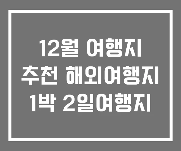 12월 여행지 추천 해외여행지 1박 2일여행지