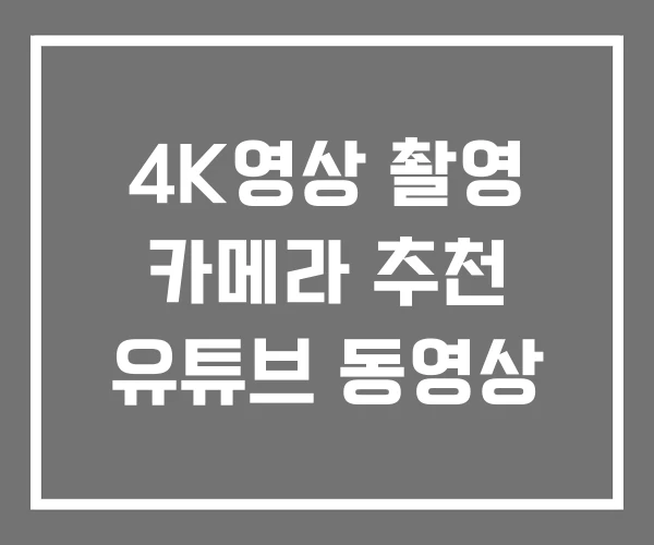 4K영상 촬영 카메라 추천 유튜브 동영상