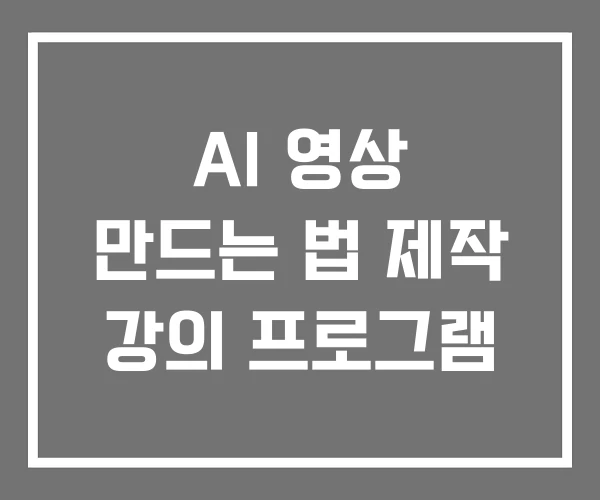 AI 영상 만드는 법 제작 강의 프로그램