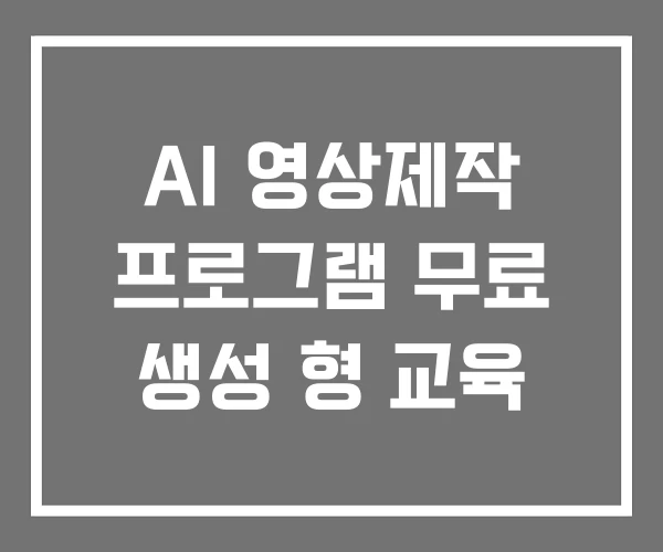 AI 영상제작 프로그램 무료 생성 형 교육