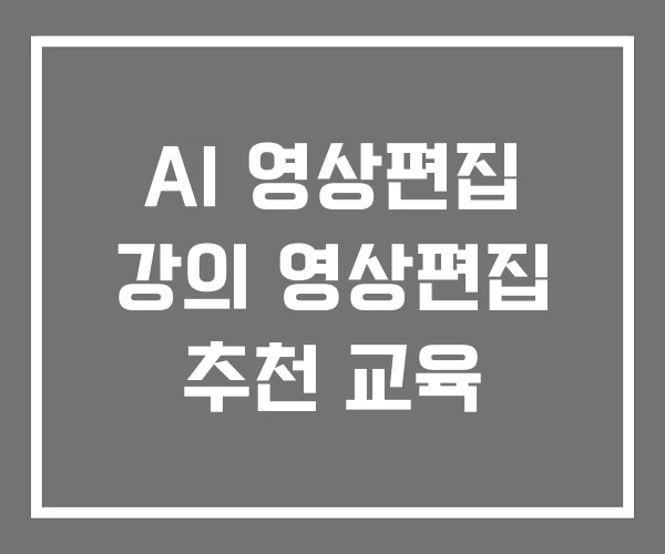 AI 영상편집 강의 영상편집 추천 교육