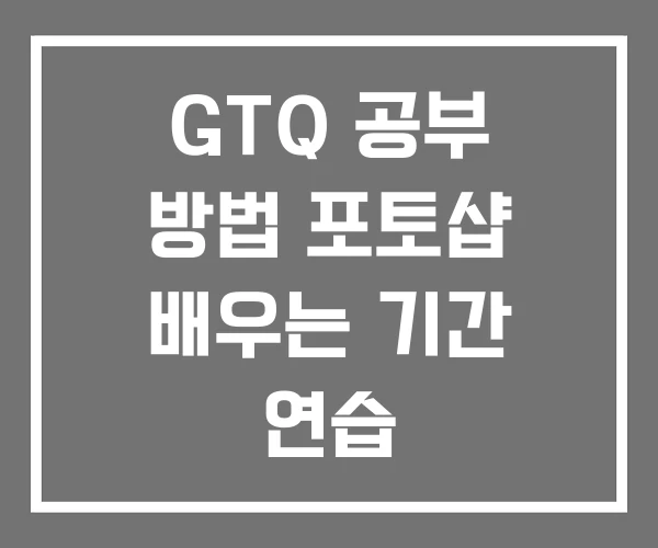 GTQ 공부 방법 포토샵 배우는 기간 연습