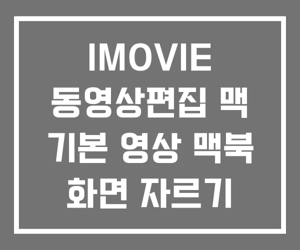 IMOVIE 동영상편집 맥 기본 영상 맥북 화면 자르기