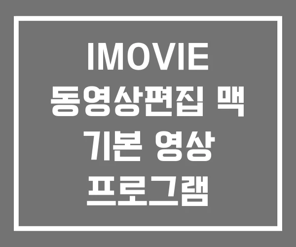 IMOVIE 동영상편집 맥 기본 영상 프로그램