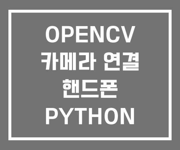 OPENCV 카메라 연결 핸드폰 PYTHON
