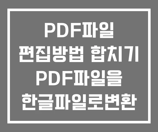 PDF파일 편집방법 합치기 PDF파일을 한글파일로변환