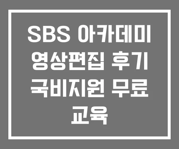 SBS 아카데미 영상편집 후기 국비지원 무료 교육 SBS 아카데미 영상편집 후기 국비지원 무료 교육