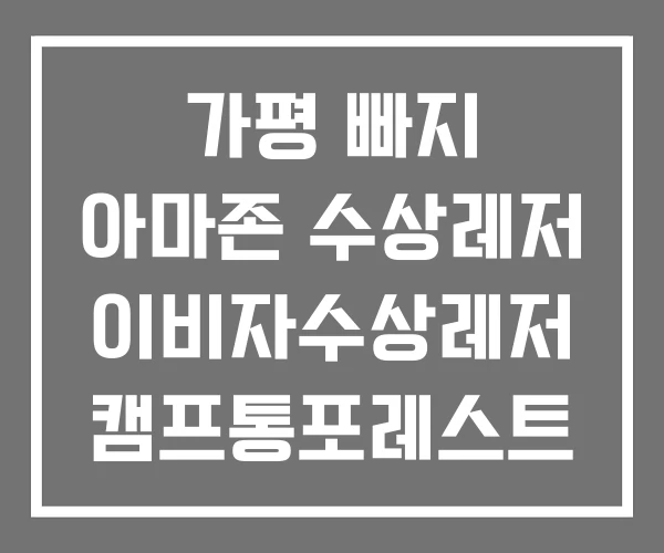 가평 빠지 아마존 수상레저 이비자수상레저 캠프통포레스트