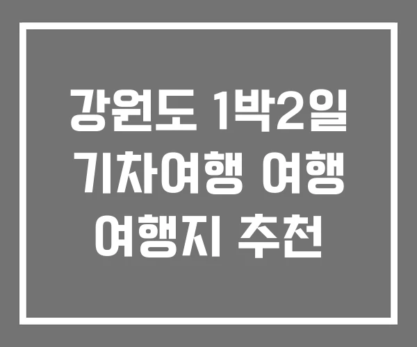 강원도 1박2일 기차여행 여행 여행지 추천