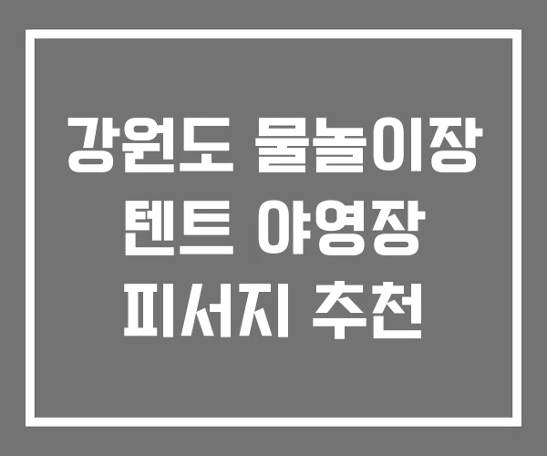 강원도 물놀이장 텐트 야영장 피서지 추천
