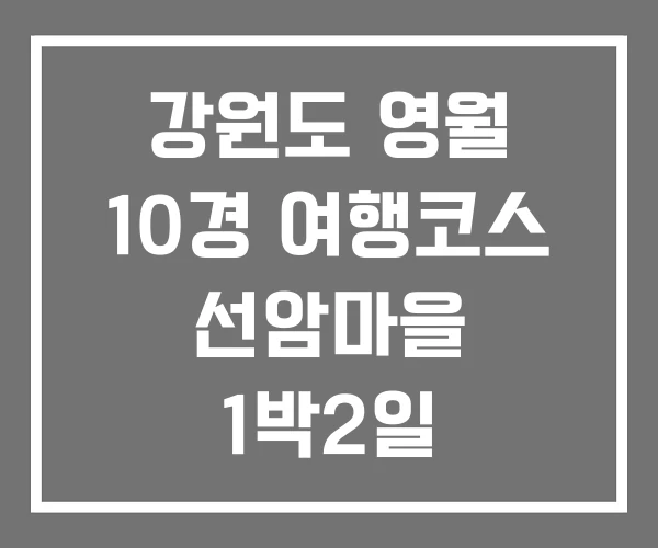 강원도 영월 10경 여행코스 선암마을 1박2일