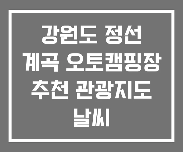 강원도 정선 계곡 오토캠핑장 추천 관광지도 날씨