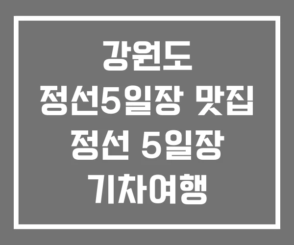 강원도 정선5일장 맛집 정선 5일장 기차여행