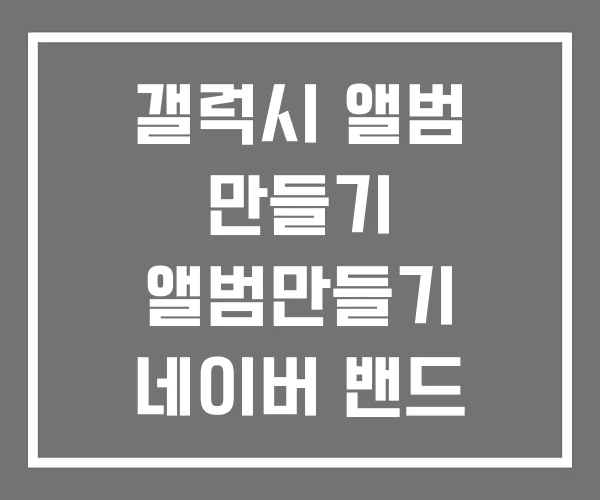 갤럭시 앨범 만들기 앨범만들기 네이버 밴드