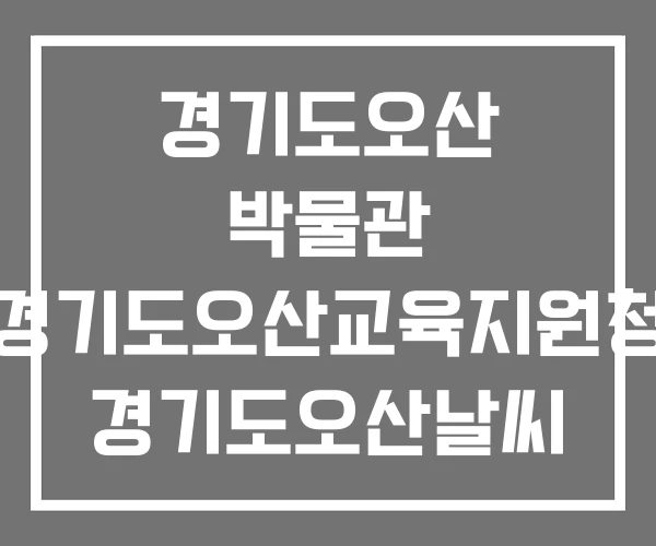 경기도오산 박물관 경기도오산교육지원청 경기도오산날씨