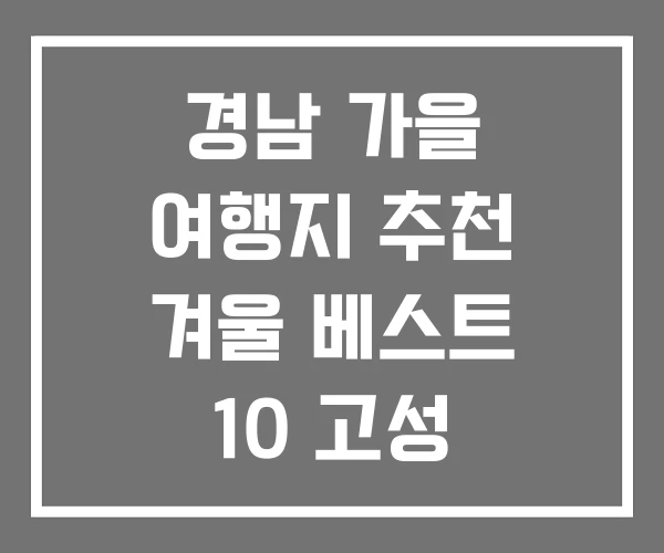 경남 가을 여행지 추천 겨울 베스트 10 고성 가볼만한