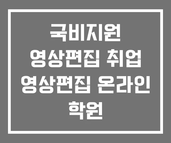 국비지원 영상편집 취업 영상편집 온라인 학원