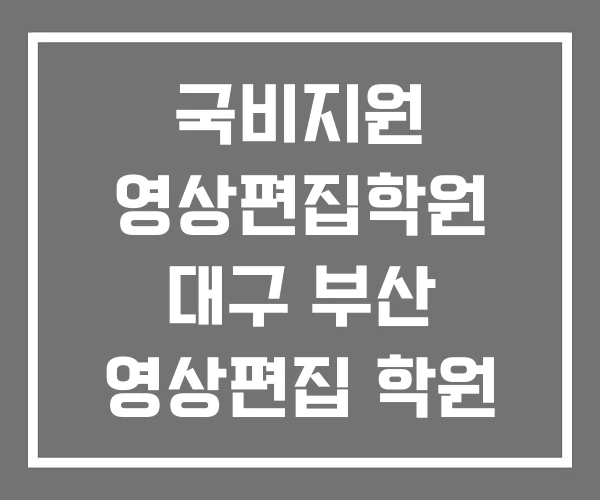 국비지원 영상편집학원 대구 부산 영상편집 학원