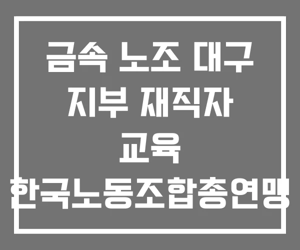 금속 노조 대구 지부 재직자 교육 한국노동조합총연맹