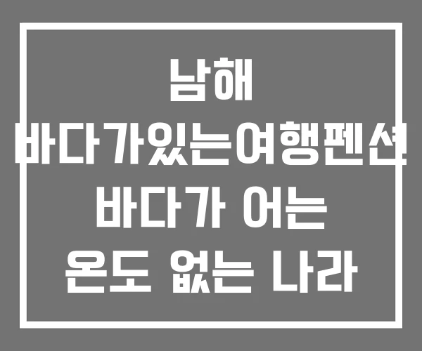 남해 바다가있는여행펜션 바다가 어는 온도 없는 나라
