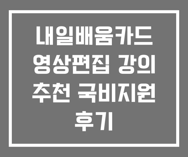 내일배움카드 영상편집 강의 추천 국비지원 후기