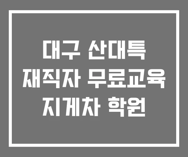 대구 산대특 재직자 무료교육 지게차 학원