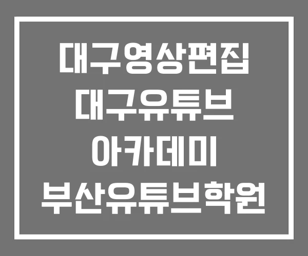 대구영상편집 대구유튜브 아카데미 부산유튜브학원
