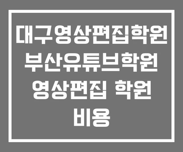 대구영상편집학원 부산유튜브학원 영상편집 학원 비용