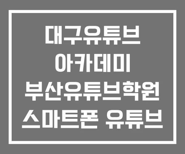 대구유튜브 아카데미 부산유튜브학원 스마트폰 유튜브