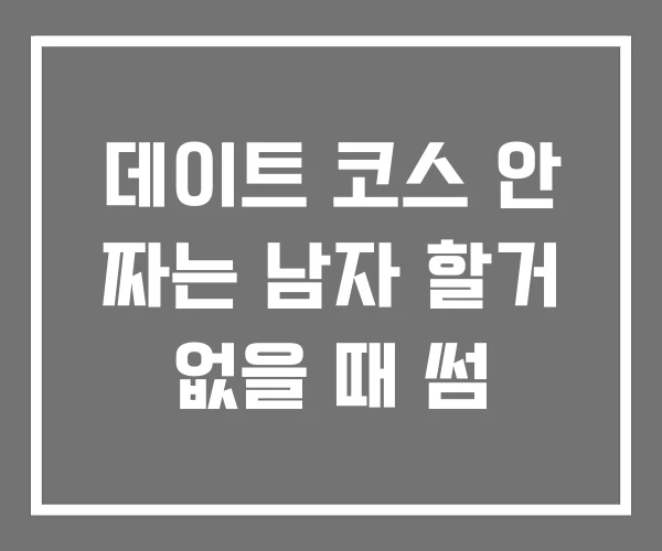 데이트 코스 안 짜는 남자 할거 없을 때 썸