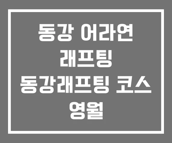 동강 어라연 래프팅 동강래프팅 코스 영월 동강 어라연 래프팅 동강래프팅 코스 영월