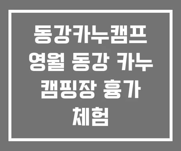 동강카누캠프 영월 동강 카누 캠핑장 흉가 체험