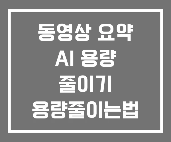 동영상 요약 AI 용량 줄이기 용량줄이는법 동영상 요약 AI 용량 줄이기 용량줄이는법