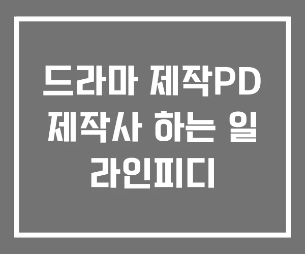 드라마 제작PD 제작사 하는 일 라인피디
