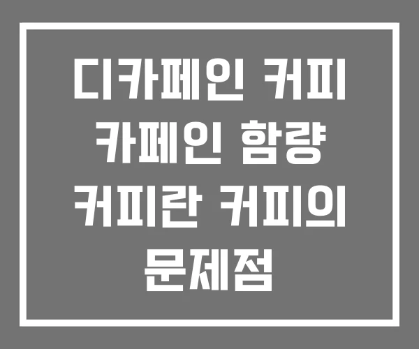 디카페인 커피 카페인 함량 커피란 커피의 문제점