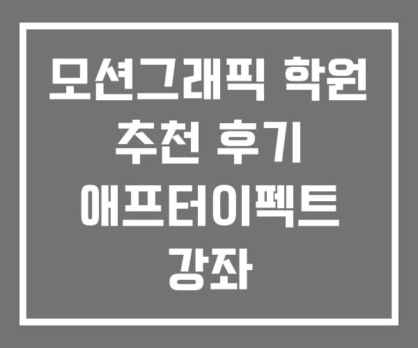 모션그래픽 학원 추천 후기 애프터이펙트 강좌