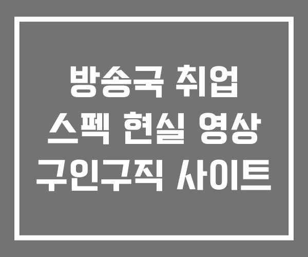 방송국 취업 스펙 현실 영상 구인구직 사이트