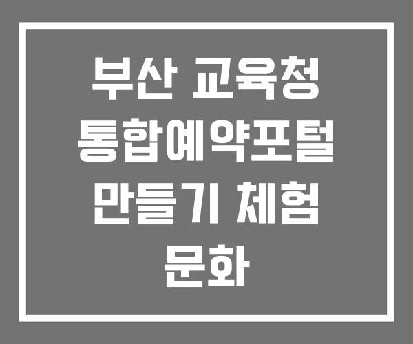 부산 교육청 통합예약포털 만들기 체험 문화
