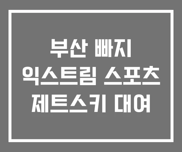 부산 빠지 익스트림 스포츠 제트스키 대여