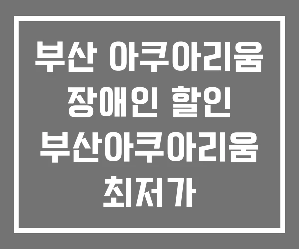 부산 아쿠아리움 장애인 할인 부산아쿠아리움 최저가