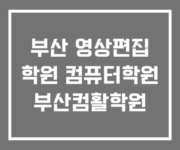 부산 영상편집 학원 컴퓨터학원 부산컴활학원