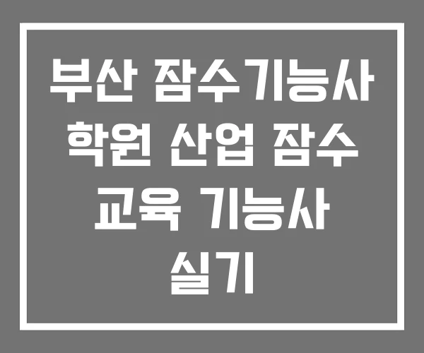 부산 잠수기능사 학원 산업 잠수 교육 기능사 실기