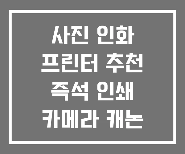 사진 인화 프린터 추천 즉석 인쇄 카메라 캐논 포토프린터