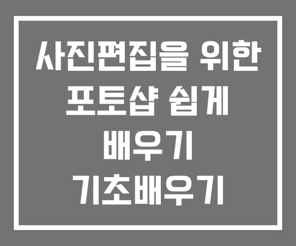 사진편집을 위한 포토샵 쉽게 배우기 기초배우기